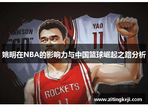 姚明在NBA的影响力与中国篮球崛起之路分析 姚明在NBA的影响力与中国篮球崛起之路分析