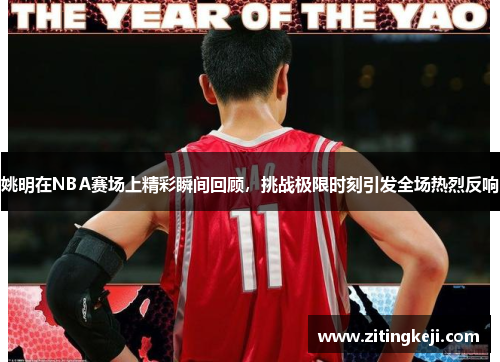 姚明在NBA赛场上精彩瞬间回顾,挑战极限时刻引发全场热烈反响 姚明在NBA赛场上精彩瞬间回顾,挑战极限时刻引发全场热烈反响