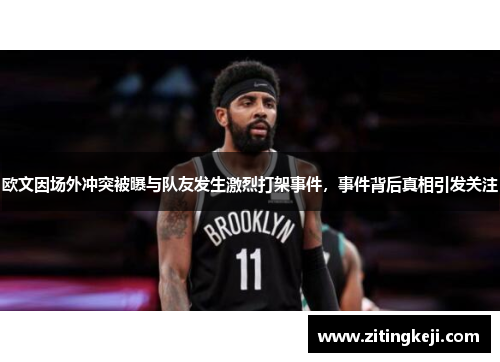 欧文因场外冲突被曝与队友发生激烈打架事件,事件背后真相引发关注 欧文因场外冲突被曝与队友发生激烈打架事件,事件背后真相引发关注