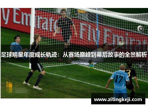 足球明星年度成长轨迹:从赛场巅峰到幕后故事的全景解析 足球明星年度成长轨迹:从赛场巅峰到幕后故事的全景解析