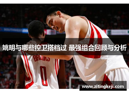 姚明与哪些控卫搭档过 最强组合回顾与分析 姚明与哪些控卫搭档过 最强组合回顾与分析