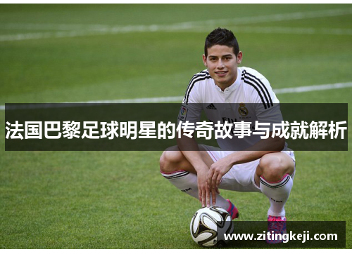 法国巴黎足球明星的传奇故事与成就解析 法国巴黎足球明星的传奇故事与成就解析