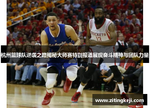 杭州篮球队逆袭之路揭秘大师赛特别报道展现奋斗精神与团队力量