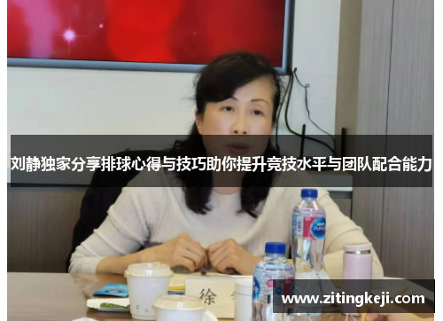 刘静独家分享排球心得与技巧助你提升竞技水平与团队配合能力