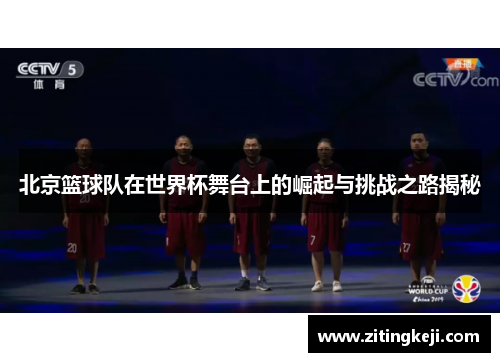 北京篮球队在世界杯舞台上的崛起与挑战之路揭秘