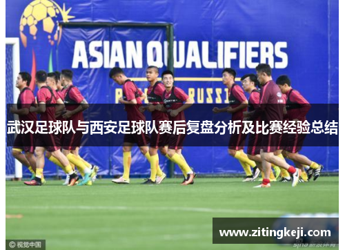 武汉足球队与西安足球队赛后复盘分析及比赛经验总结
