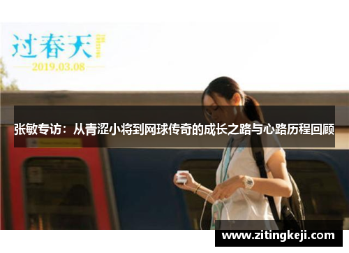 张敏专访：从青涩小将到网球传奇的成长之路与心路历程回顾