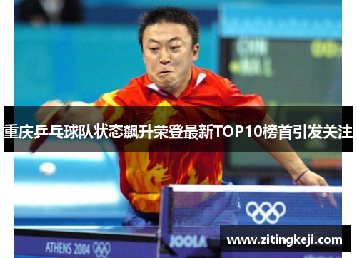重庆乒乓球队状态飙升荣登最新TOP10榜首引发关注