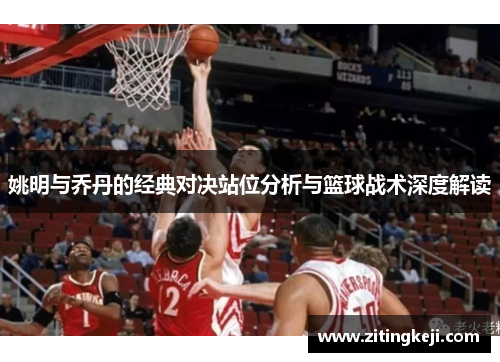 姚明与乔丹的经典对决站位分析与篮球战术深度解读