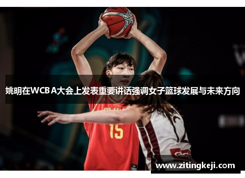 姚明在WCBA大会上发表重要讲话强调女子篮球发展与未来方向