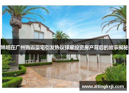 姚明在广州购置豪宅引发热议球星投资房产背后的故事揭秘