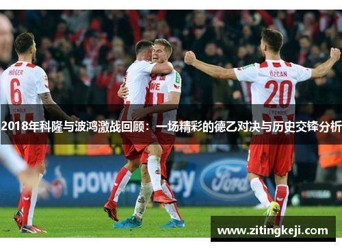 2018年科隆与波鸿激战回顾：一场精彩的德乙对决与历史交锋分析