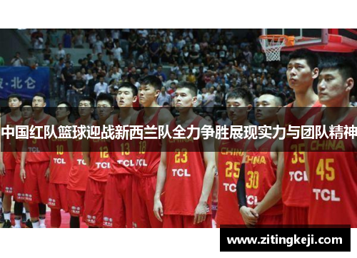 中国红队篮球迎战新西兰队全力争胜展现实力与团队精神