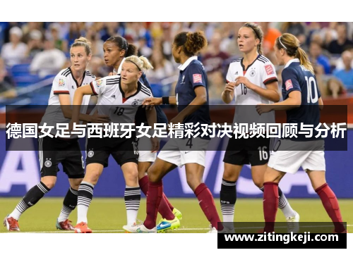 德国女足与西班牙女足精彩对决视频回顾与分析