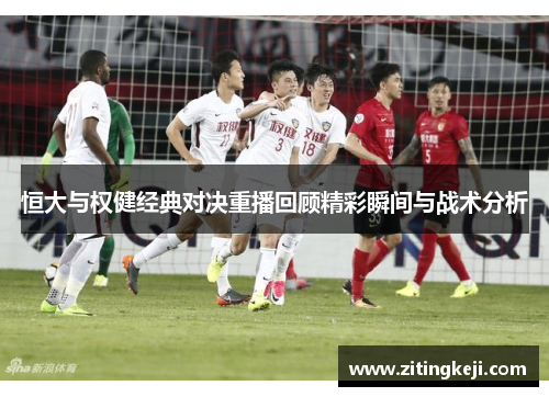 恒大与权健经典对决重播回顾精彩瞬间与战术分析