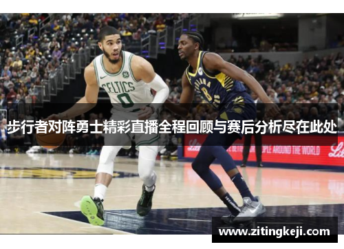 步行者对阵勇士精彩直播全程回顾与赛后分析尽在此处