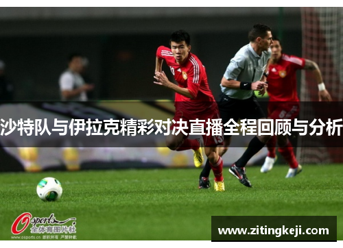 沙特队与伊拉克精彩对决直播全程回顾与分析