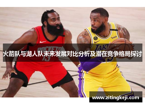 火箭队与湖人队未来发展对比分析及潜在竞争格局探讨