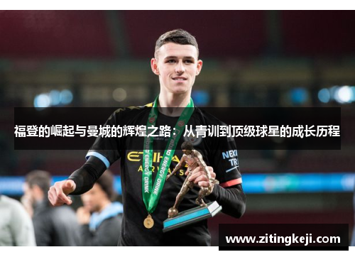 福登的崛起与曼城的辉煌之路：从青训到顶级球星的成长历程