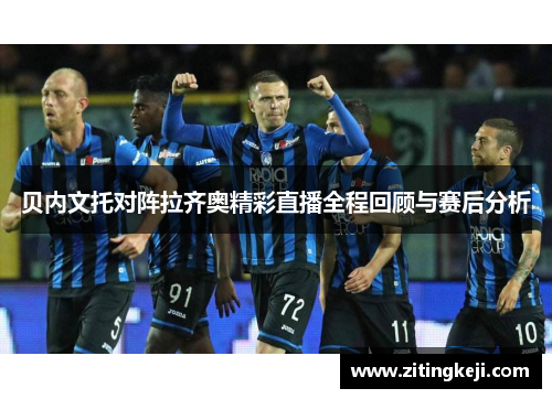 贝内文托对阵拉齐奥精彩直播全程回顾与赛后分析
