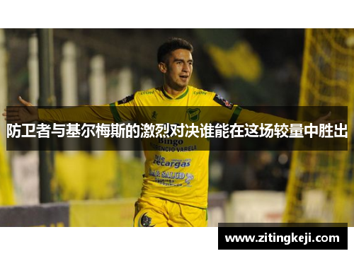 防卫者与基尔梅斯的激烈对决谁能在这场较量中胜出